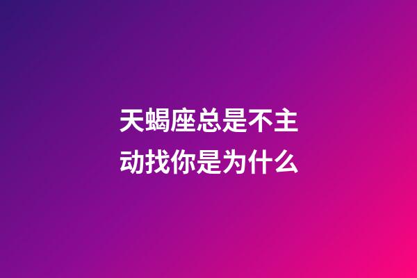 天蝎座总是不主动找你是为什么-第1张-星座运势-玄机派