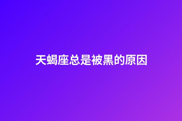 天蝎座总是被黑的原因-第1张-星座运势-玄机派