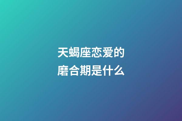 天蝎座恋爱的磨合期是什么-第1张-星座运势-玄机派