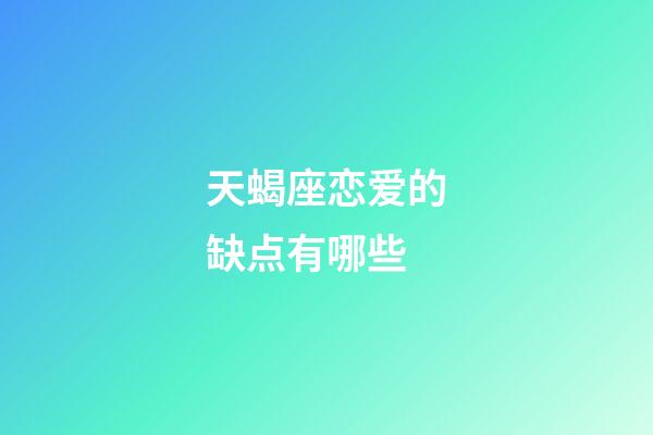 天蝎座恋爱的缺点有哪些-第1张-星座运势-玄机派