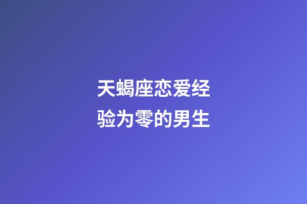 天蝎座恋爱经验为零的男生-第1张-星座运势-玄机派