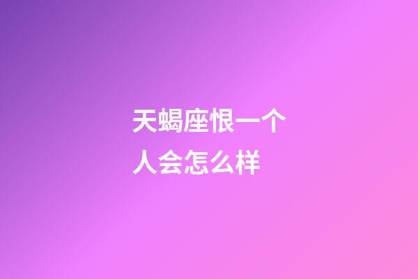 天蝎座恨一个人会怎么样-第1张-星座运势-玄机派