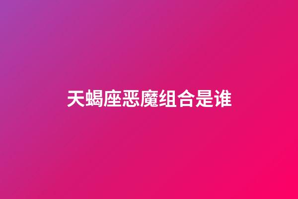 天蝎座恶魔组合是谁-第1张-星座运势-玄机派