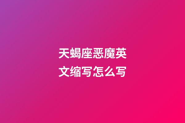 天蝎座恶魔英文缩写怎么写-第1张-星座运势-玄机派