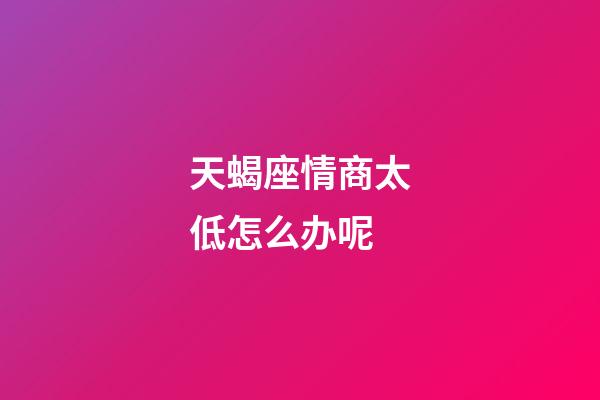 天蝎座情商太低怎么办呢-第1张-星座运势-玄机派