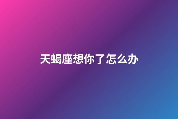 天蝎座想你了怎么办-第1张-星座运势-玄机派