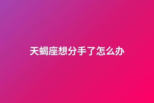 天蝎座想分手了怎么办-第1张-星座运势-玄机派