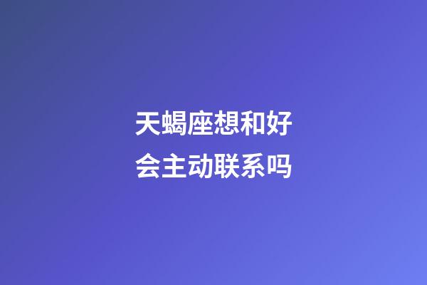 天蝎座想和好会主动联系吗-第1张-星座运势-玄机派