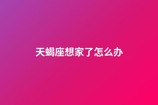 天蝎座想家了怎么办-第1张-星座运势-玄机派