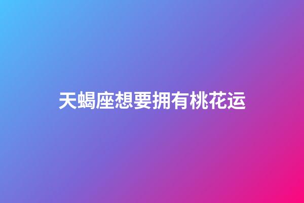 天蝎座想要拥有桃花运-第1张-星座运势-玄机派