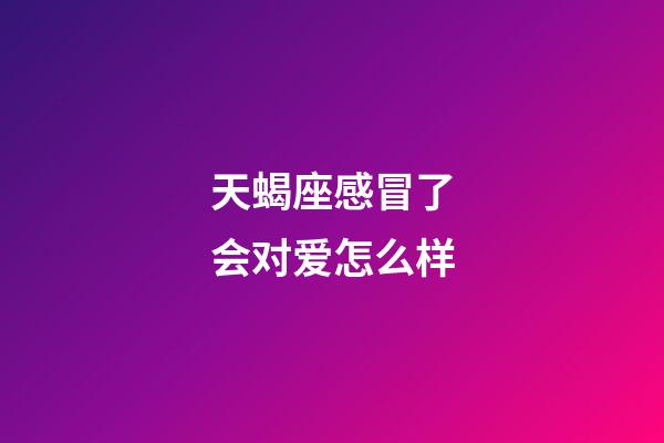 天蝎座感冒了会对爱怎么样-第1张-星座运势-玄机派