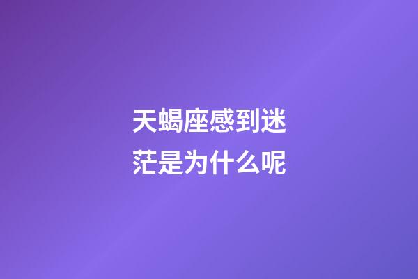 天蝎座感到迷茫是为什么呢-第1张-星座运势-玄机派