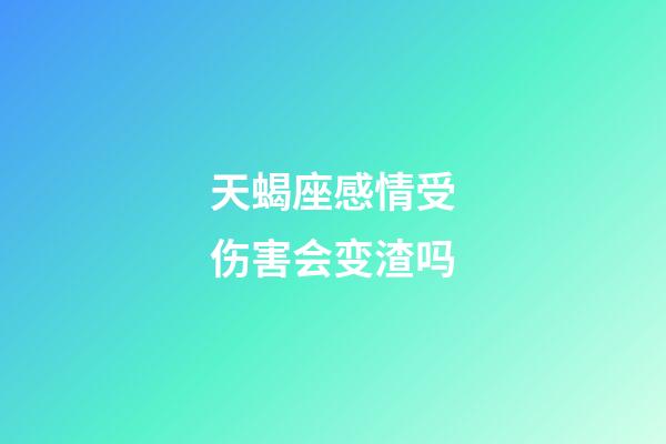 天蝎座感情受伤害会变渣吗-第1张-星座运势-玄机派