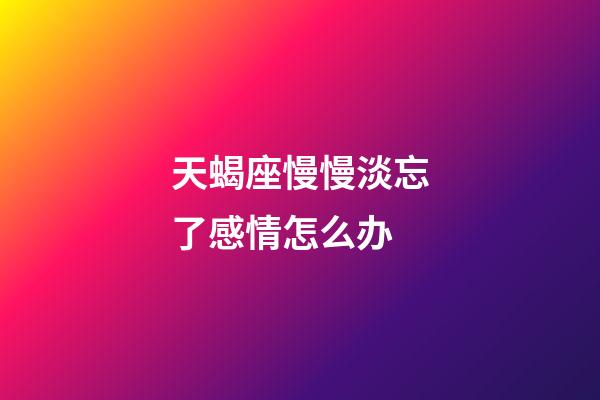 天蝎座慢慢淡忘了感情怎么办-第1张-星座运势-玄机派