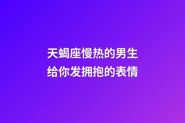天蝎座慢热的男生给你发拥抱的表情-第1张-星座运势-玄机派