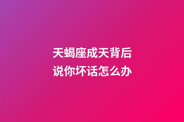 天蝎座成天背后说你坏话怎么办-第1张-星座运势-玄机派