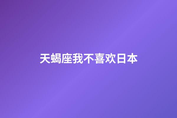 天蝎座我不喜欢日本-第1张-星座运势-玄机派