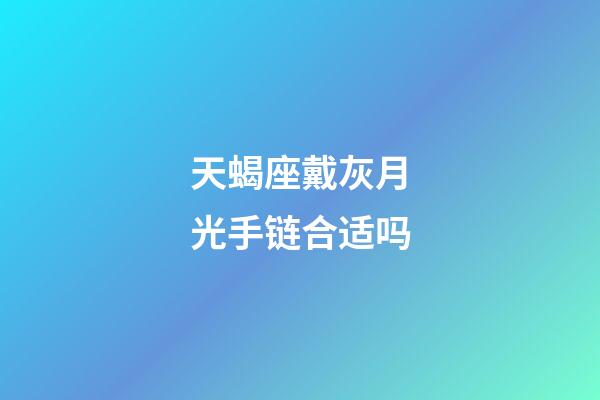 天蝎座戴灰月光手链合适吗-第1张-星座运势-玄机派