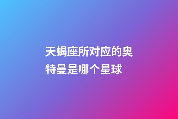 天蝎座所对应的奥特曼是哪个星球-第1张-星座运势-玄机派