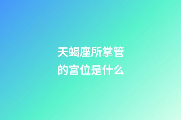 天蝎座所掌管的宫位是什么-第1张-星座运势-玄机派