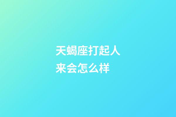 天蝎座打起人来会怎么样-第1张-星座运势-玄机派