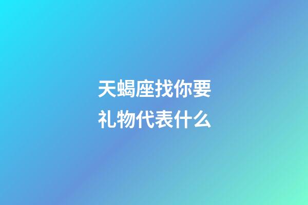 天蝎座找你要礼物代表什么-第1张-星座运势-玄机派