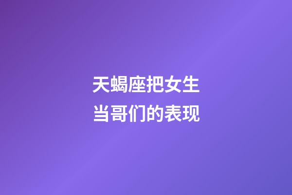 天蝎座把女生当哥们的表现-第1张-星座运势-玄机派