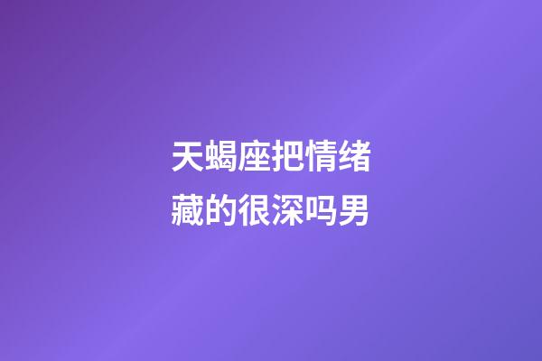 天蝎座把情绪藏的很深吗男-第1张-星座运势-玄机派