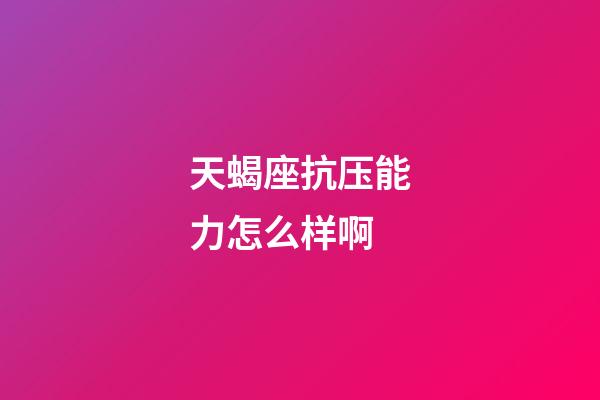 天蝎座抗压能力怎么样啊-第1张-星座运势-玄机派