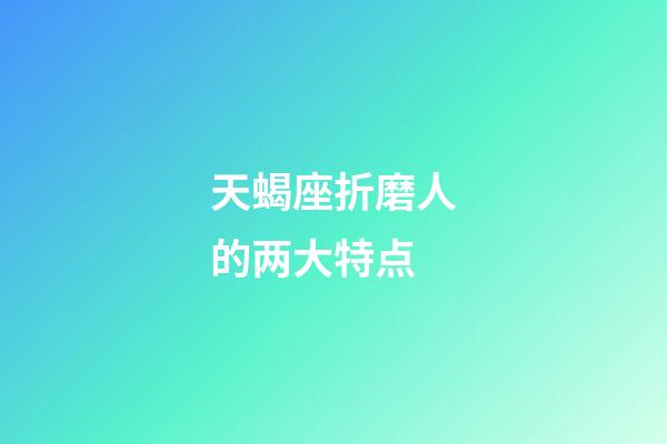 天蝎座折磨人的两大特点-第1张-星座运势-玄机派