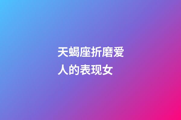 天蝎座折磨爱人的表现女-第1张-星座运势-玄机派