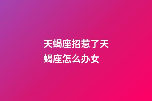 天蝎座招惹了天蝎座怎么办女-第1张-星座运势-玄机派