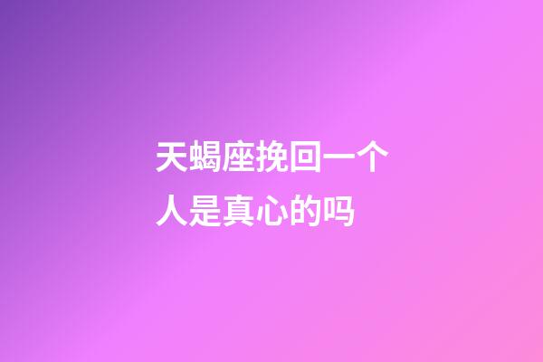 天蝎座挽回一个人是真心的吗-第1张-星座运势-玄机派