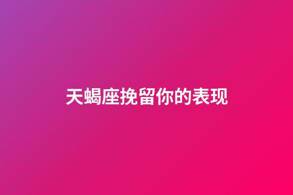 天蝎座挽留你的表现-第1张-星座运势-玄机派