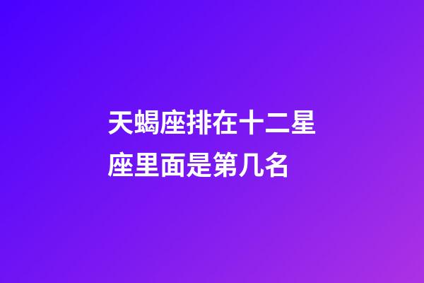 天蝎座排在十二星座里面是第几名-第1张-星座运势-玄机派