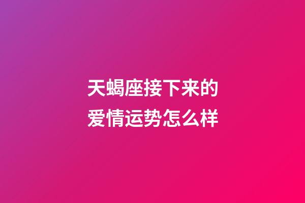 天蝎座接下来的爱情运势怎么样-第1张-星座运势-玄机派