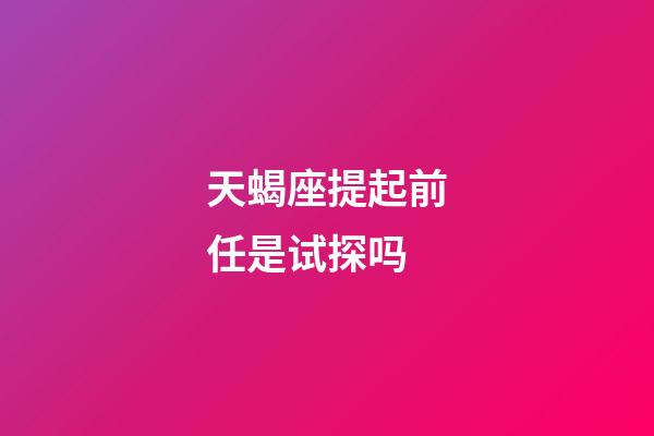 天蝎座提起前任是试探吗-第1张-星座运势-玄机派