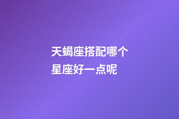 天蝎座搭配哪个星座好一点呢-第1张-星座运势-玄机派