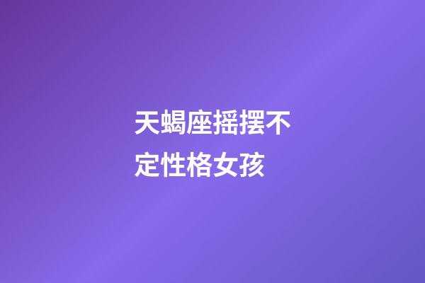 天蝎座摇摆不定性格女孩-第1张-星座运势-玄机派