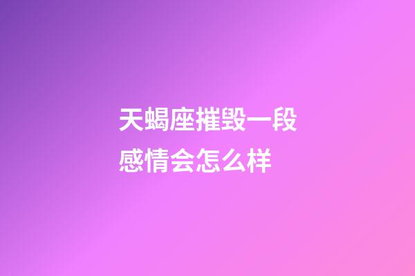 天蝎座摧毁一段感情会怎么样-第1张-星座运势-玄机派