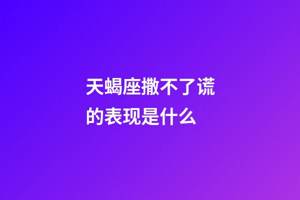 天蝎座撒不了谎的表现是什么-第1张-星座运势-玄机派