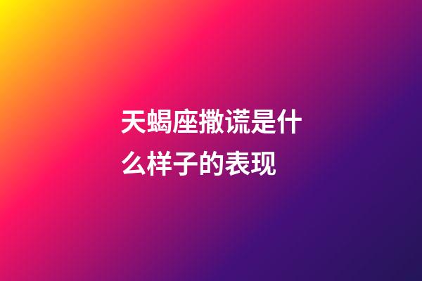 天蝎座撒谎是什么样子的表现-第1张-星座运势-玄机派