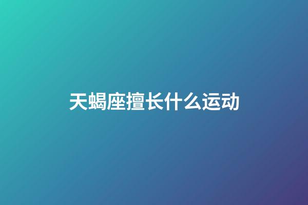 天蝎座擅长什么运动-第1张-星座运势-玄机派