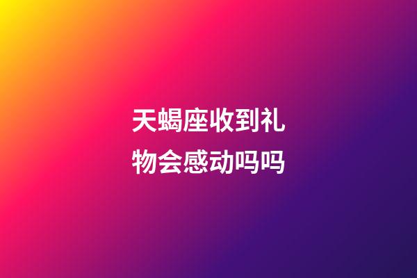 天蝎座收到礼物会感动吗吗-第1张-星座运势-玄机派