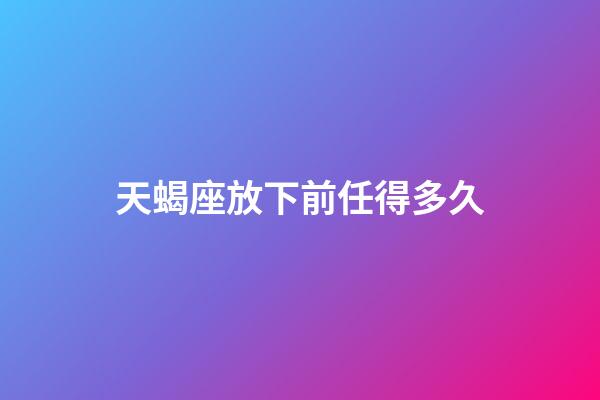 天蝎座放下前任得多久-第1张-星座运势-玄机派