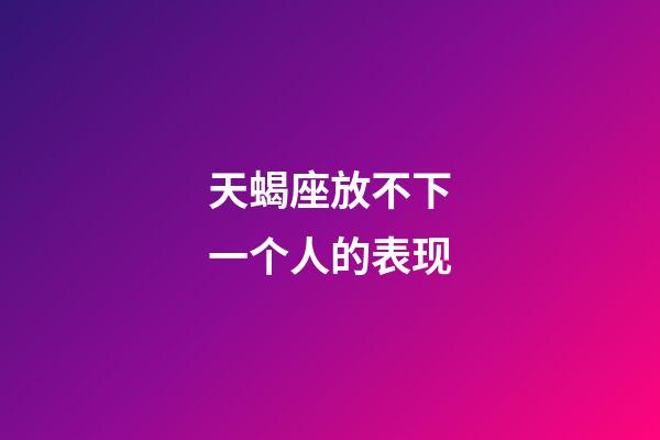 天蝎座放不下一个人的表现-第1张-星座运势-玄机派