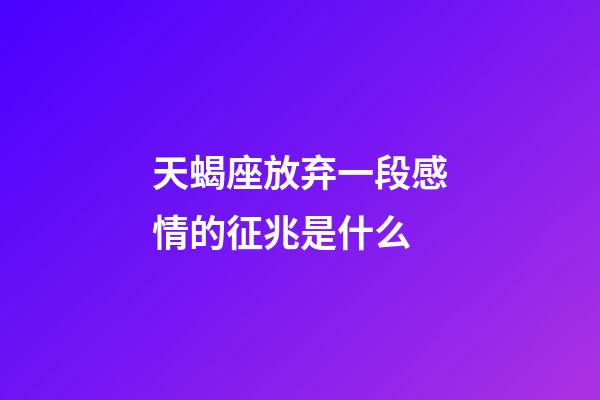 天蝎座放弃一段感情的征兆是什么-第1张-星座运势-玄机派