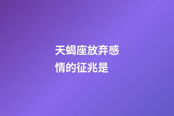 天蝎座放弃感情的征兆是-第1张-星座运势-玄机派