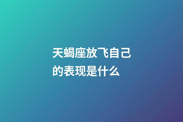 天蝎座放飞自己的表现是什么-第1张-星座运势-玄机派
