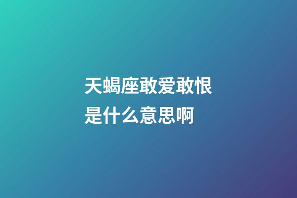 天蝎座敢爱敢恨是什么意思啊-第1张-星座运势-玄机派